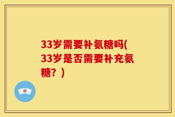 33岁需要补氨糖吗(33岁是否需要补充氨糖？)