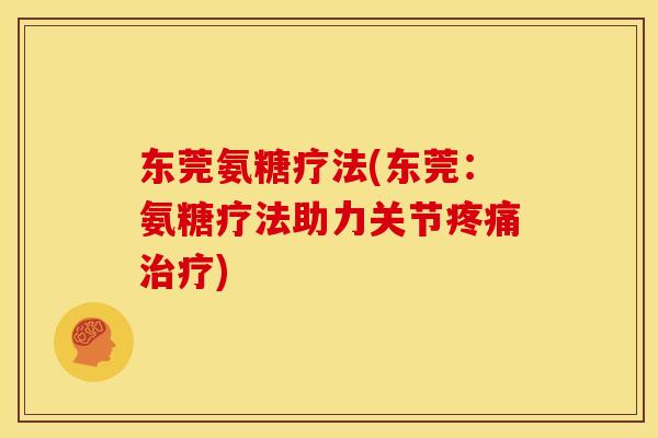 东莞氨糖疗法(东莞：氨糖疗法助力关节疼痛治疗)