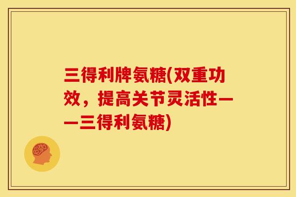 三得利牌氨糖(双重功效，提高关节灵活性——三得利氨糖)