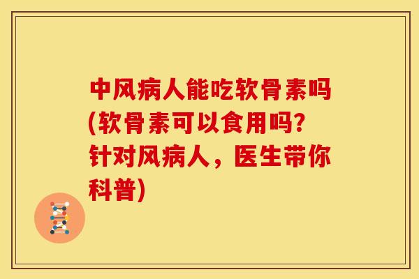 中风病人能吃软骨素吗(软骨素可以食用吗？针对风病人，医生带你科普)
