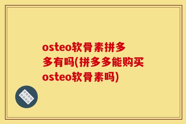 osteo软骨素拼多多有吗(拼多多能购买osteo软骨素吗)