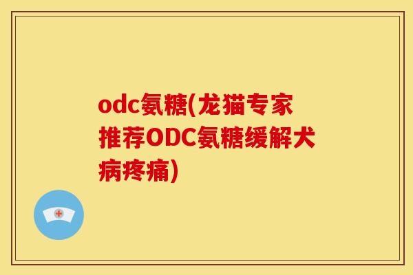 odc氨糖(龙猫专家推荐ODC氨糖缓解犬病疼痛)