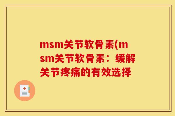 msm关节软骨素(msm关节软骨素：缓解关节疼痛的有效选择