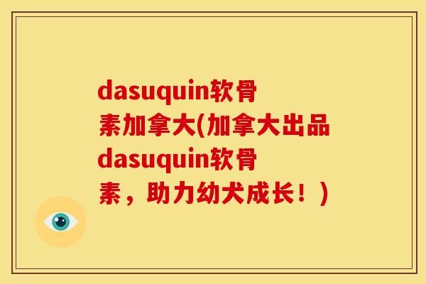 dasuquin软骨素加拿大(加拿大出品dasuquin软骨素，助力幼犬成长！)
