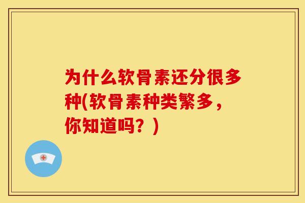 为什么软骨素还分很多种(软骨素种类繁多，你知道吗？)