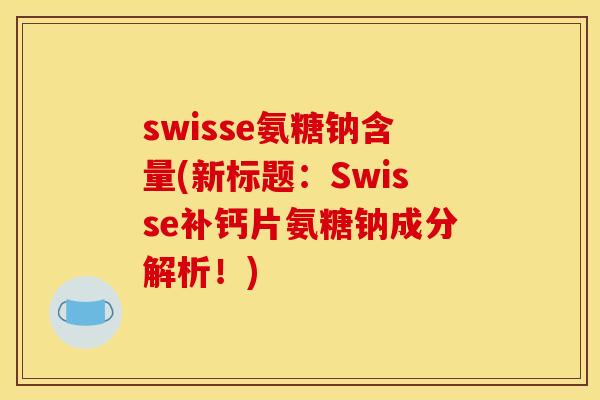 swisse氨糖钠含量(新标题:Swisse补钙片氨糖钠成分解析!) swisse氨糖钠含量(新标题:Swisse补钙片氨糖钠成分解析!)