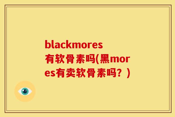blackmores有软骨素吗(黑mores有卖软骨素吗？)