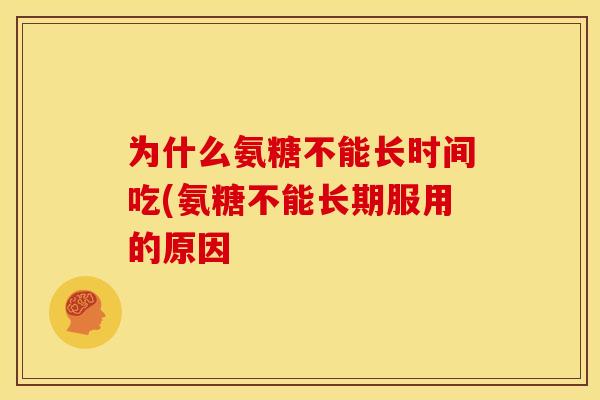 为什么氨糖不能长时间吃(氨糖不能长期服用的原因