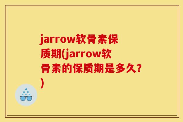 jarrow软骨素保质期(jarrow软骨素的保质期是多久？)