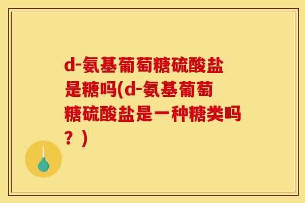 d-氨基葡萄糖硫酸盐是糖吗(d-氨基葡萄糖硫酸盐是一种糖类吗?) d-氨基葡萄糖硫酸盐是糖吗(d-氨基葡萄糖硫酸盐是一种糖类吗?)
