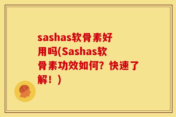 sashas软骨素好用吗(Sashas软骨素功效如何？快速了解！)