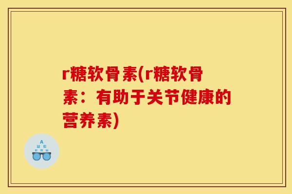 r糖软骨素(r糖软骨素：有助于关节健康的营养素)