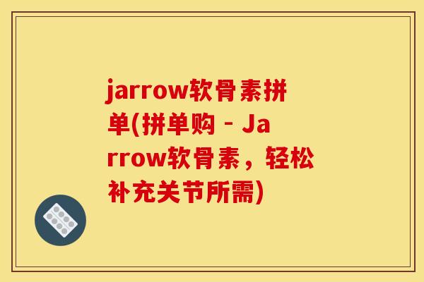 jarrow软骨素拼单(拼单购 - Jarrow软骨素，轻松补充关节所需)