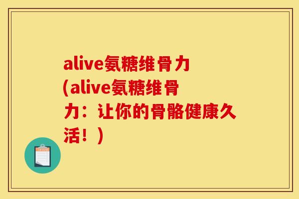 alive氨糖维骨力(alive氨糖维骨力：让你的骨骼健康久活！)