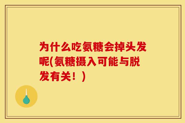 为什么吃氨糖会掉头发呢(氨糖摄入可能与脱发有关！)