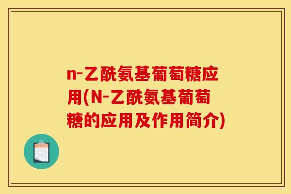 n-乙酰氨基葡萄糖应用(N-乙酰氨基葡萄糖的应用及作用简介)