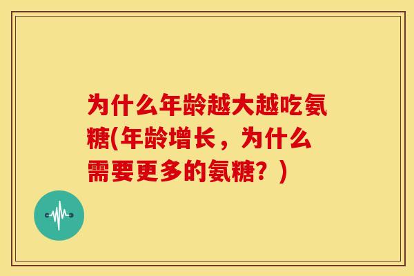 为什么年龄越大越吃氨糖(年龄增长，为什么需要更多的氨糖？)