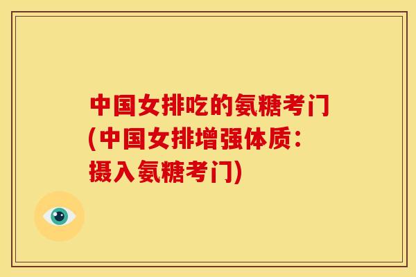 中国女排吃的氨糖考门(中国女排增强体质：摄入氨糖考门)
