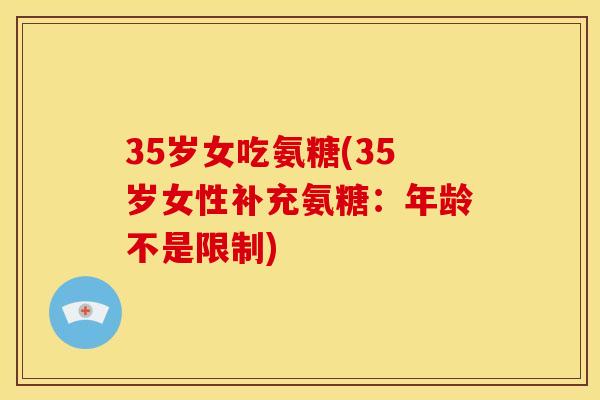 35岁女吃氨糖(35岁女性补充氨糖：年龄不是限制)