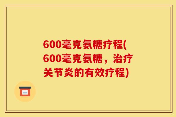 600毫克氨糖疗程(600毫克氨糖，治疗关节炎的有效疗程)