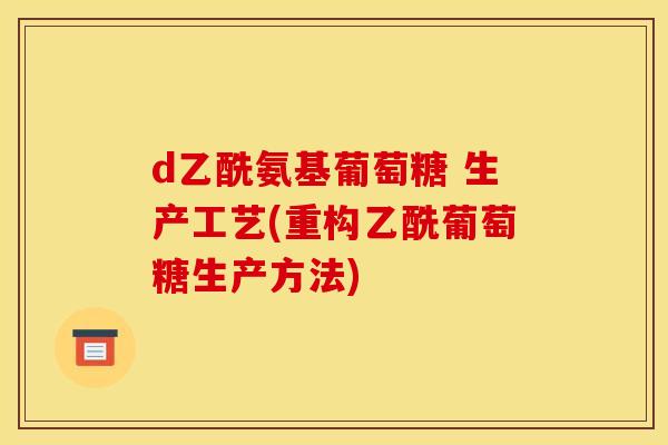 d乙酰氨基葡萄糖 生产工艺(重构乙酰葡萄糖生产方法)
