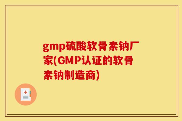 gmp硫酸软骨素钠厂家(GMP认证的软骨素钠制造商)