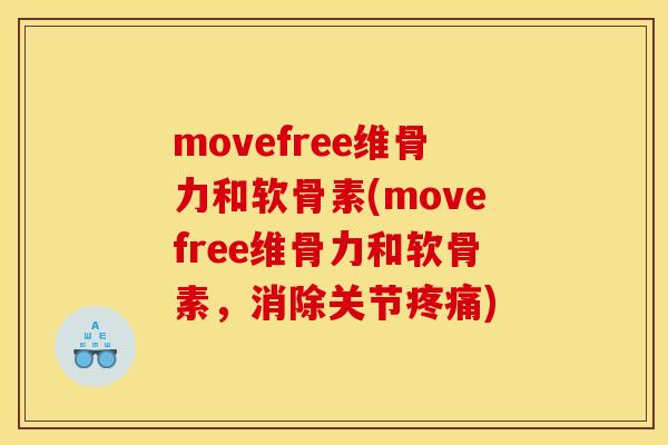 movefree维骨力和软骨素(movefree维骨力和软骨素，消除关节疼痛)