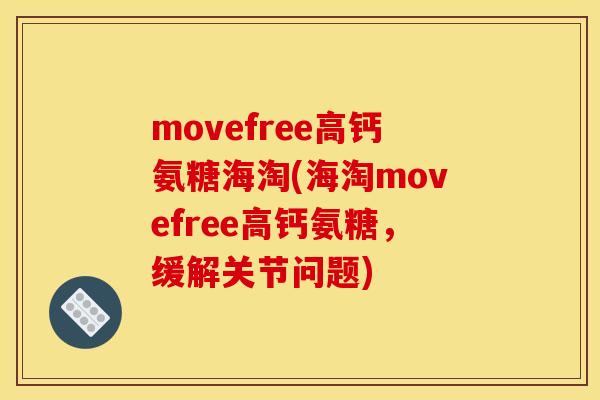movefree高钙氨糖海淘(海淘movefree高钙氨糖,缓解关节问题) movefree高钙氨糖海淘(海淘movefree高钙氨糖,缓解关节问题)