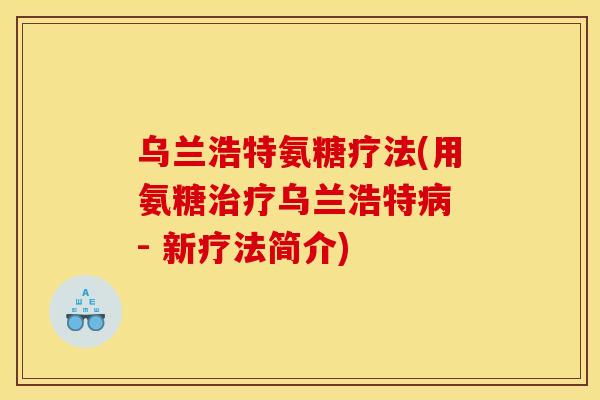 乌兰浩特氨糖疗法(用氨糖治疗乌兰浩特病 - 新疗法简介)