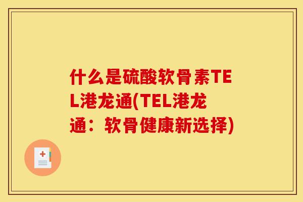 什么是硫酸软骨素TEL港龙通(TEL港龙通：软骨健康新选择)