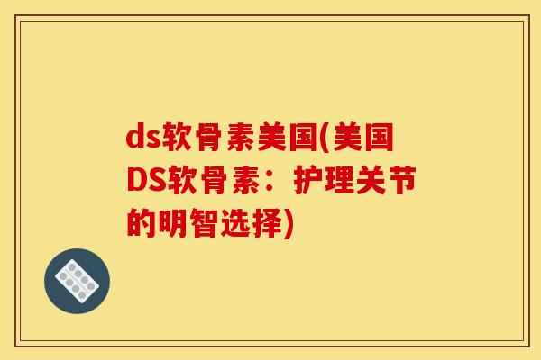 ds软骨素美国(美国DS软骨素：护理关节的明智选择)