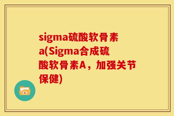 sigma硫酸软骨素a(Sigma合成硫酸软骨素A，加强关节保健)