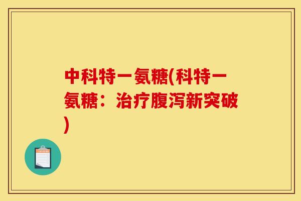 中科特一氨糖(科特一氨糖：治疗腹泻新突破)