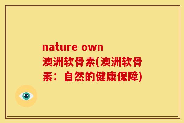 nature own澳洲软骨素(澳洲软骨素：自然的健康保障)