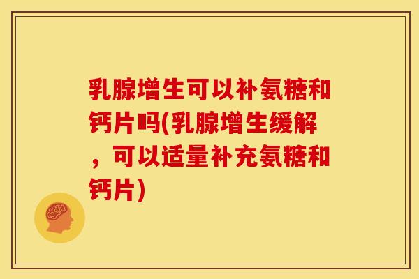 乳腺增生可以补氨糖和钙片吗(乳腺增生缓解,可以适量补充氨糖和钙片) 乳腺增生可以补氨糖和钙片吗(乳腺增生缓解,可以适量补充氨糖和钙片)