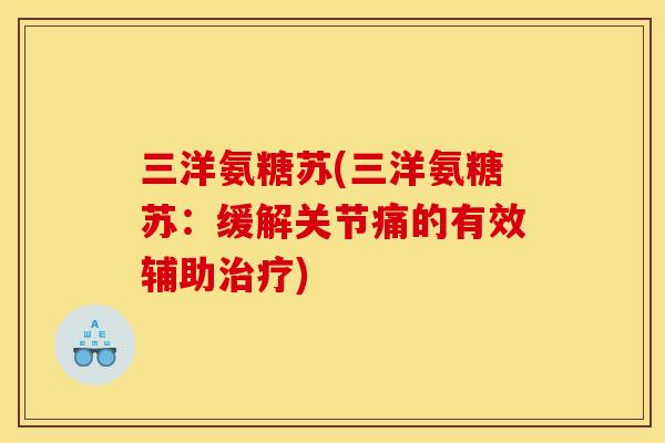 三洋氨糖苏(三洋氨糖苏：缓解关节痛的有效辅助治疗)