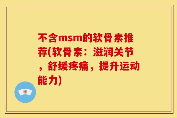 不含msm的软骨素推荐(软骨素：滋润关节，舒缓疼痛，提升运动能力)