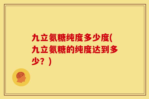 九立氨糖纯度多少度(九立氨糖的纯度达到多少？)