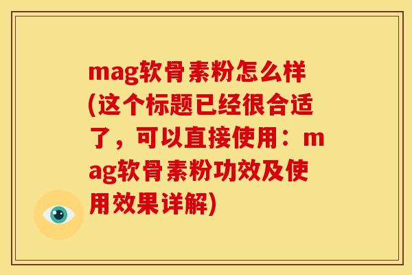 mag软骨素粉怎么样(这个标题已经很合适了，可以直接使用：mag软骨素粉功效及使用效果详解)
