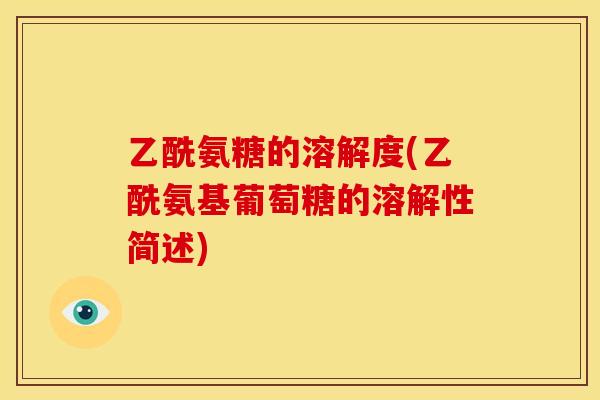 乙酰氨糖的溶解度(乙酰氨基葡萄糖的溶解性简述)