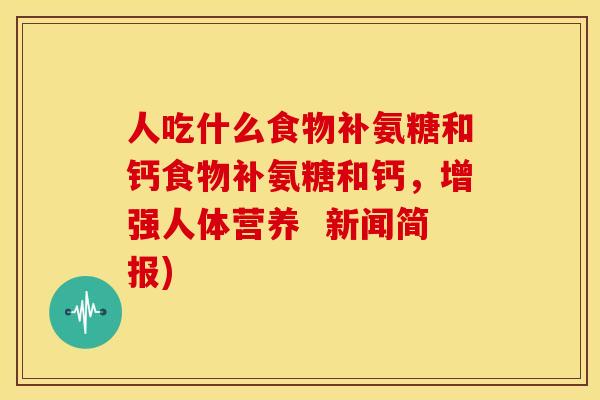 人吃什么食物补氨糖和钙食物补氨糖和钙，增强人体营养  新闻简报)
