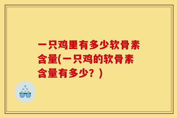 一只鸡里有多少软骨素含量(一只鸡的软骨素含量有多少？)