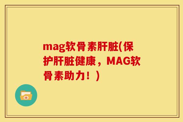 mag软骨素(保护健康,MAG软骨素助力!) mag软骨素(保护健康,MAG软骨素助力!)