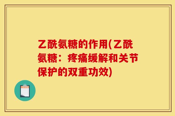 乙酰氨糖的作用(乙酰氨糖：疼痛缓解和关节保护的双重功效)