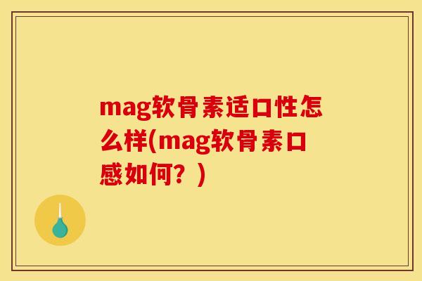 mag软骨素适口性怎么样(mag软骨素口感如何？)