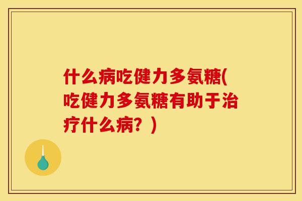 什么吃健力多氨糖(吃健力多氨糖有助于什么？)