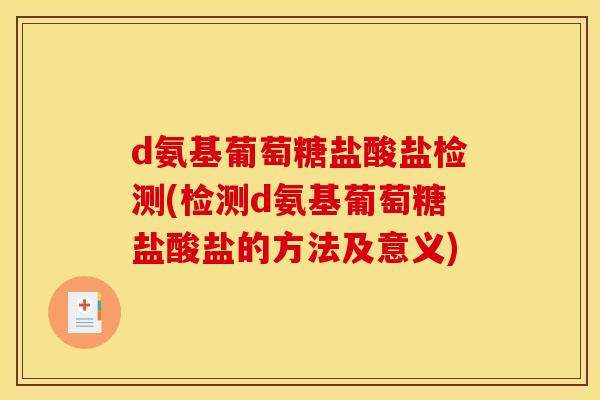 d氨基葡萄糖盐酸盐检测(检测d氨基葡萄糖盐酸盐的方法及意义)