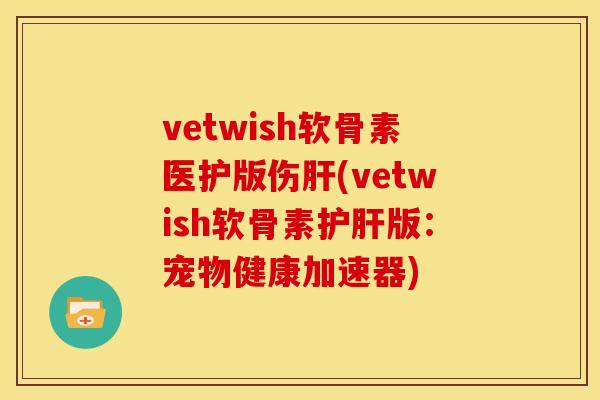 vetwish软骨素医护版伤肝(vetwish软骨素护肝版：宠物健康加速器)