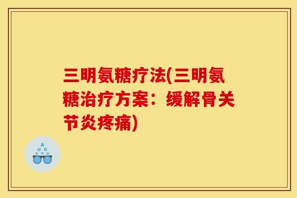 三明氨糖疗法(三明氨糖治疗方案：缓解骨关节炎疼痛)