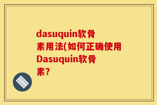 dasuquin软骨素用法(如何正确使用Dasuquin软骨素？
